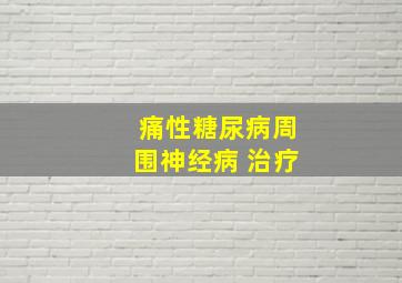 痛性糖尿病周围神经病 治疗